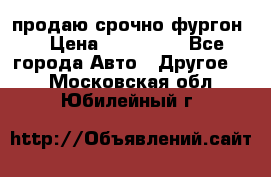 продаю срочно фургон  › Цена ­ 170 000 - Все города Авто » Другое   . Московская обл.,Юбилейный г.